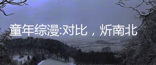 童年综漫:对比，炘南北淼差距