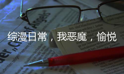 综漫日常，我恶魔，愉悦至上