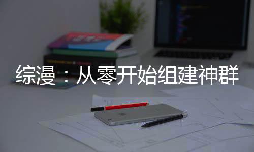 综漫：从零开始组建神群