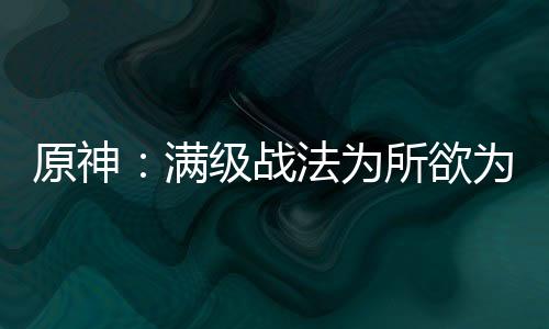 原神：满级战法为所欲为