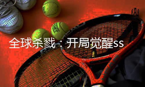 全球杀戮：开局觉醒sss级天赋