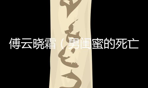傅云晓霜（男闺蜜的死亡北极之旅:结局+番外）全文免费阅读无弹窗大结局_(傅云晓霜)最新章节列表_笔趣阁（男闺蜜的死亡北极之旅:结局+番外）