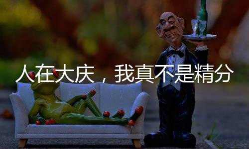 人在大庆，我真不是精分