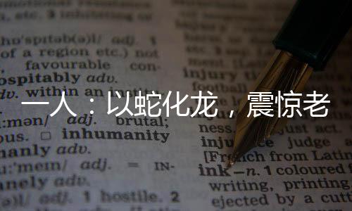 一人：以蛇化龙，震惊老天师