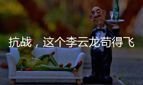 抗战，这个李云龙苟得飞起