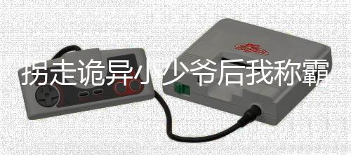 拐走诡异小少爷后我称霸乐园尹安赵子云：全文+结局+番外免费阅读完结版全文_尹安赵子云最新章节无弹窗_笔趣阁（拐走诡异小少爷后我称霸乐园尹安赵子云：全文+结局+番外）