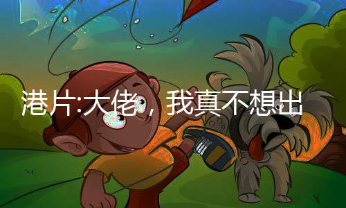 港片:大佬，我真不想出卖你！