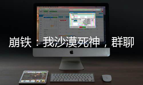 崩铁：我沙漠死神，群聊全员老婆