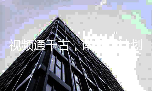 视频通千古，南天门计划震动万朝